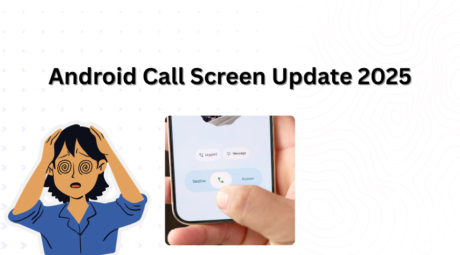 Android Call Screen Update 2025: User Complaints & How to Revert